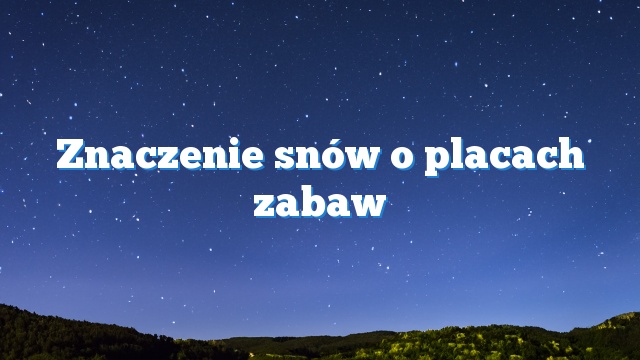 Znaczenie snów o placach zabaw