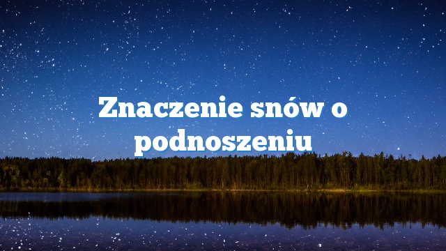 Znaczenie snów o podnoszeniu