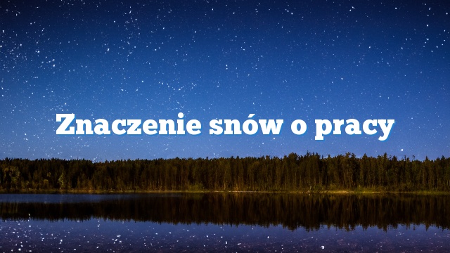 Znaczenie snów o pracy