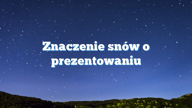 Znaczenie snów o prezentowaniu