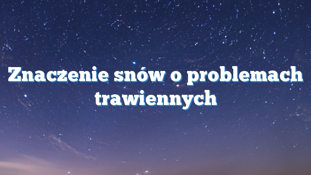 Znaczenie snów o problemach trawiennych