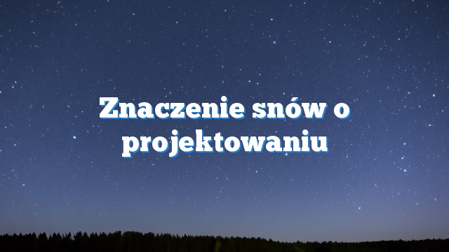 Znaczenie snów o projektowaniu