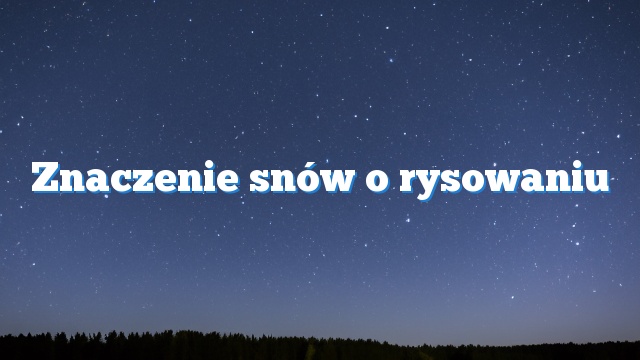 Znaczenie snów o rysowaniu