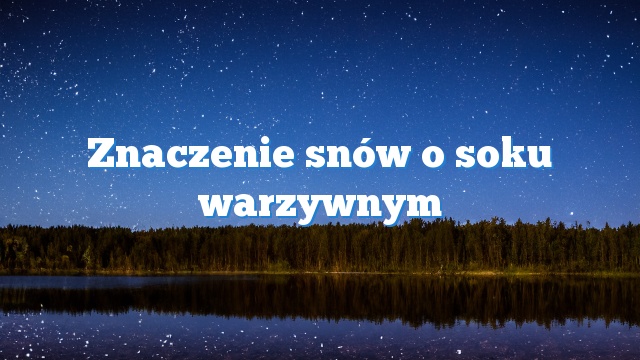 Znaczenie snów o soku warzywnym