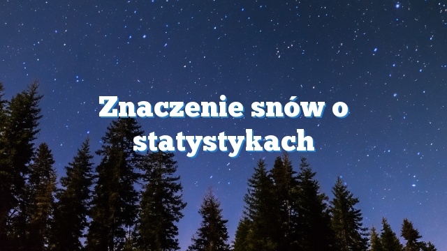 Znaczenie snów o statystykach