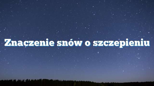 Znaczenie snów o szczepieniu