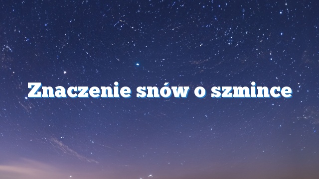 Znaczenie snów o szmince