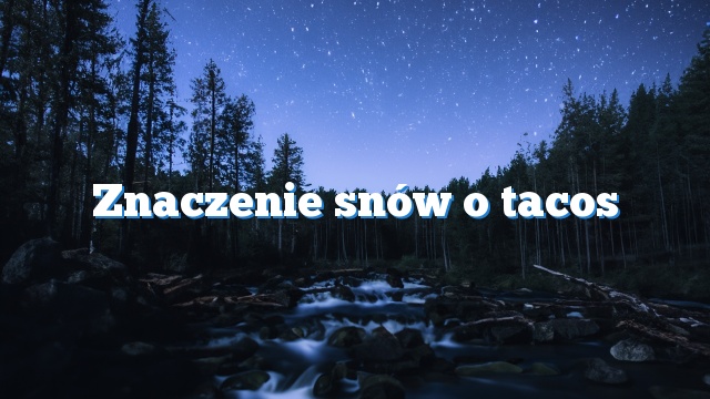 Znaczenie snów o tacos