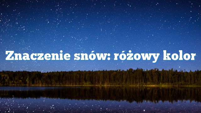 Znaczenie snów: różowy kolor