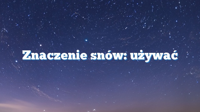 Znaczenie snów: używać