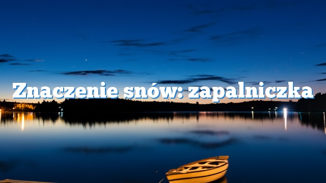 Znaczenie snów: zapalniczka