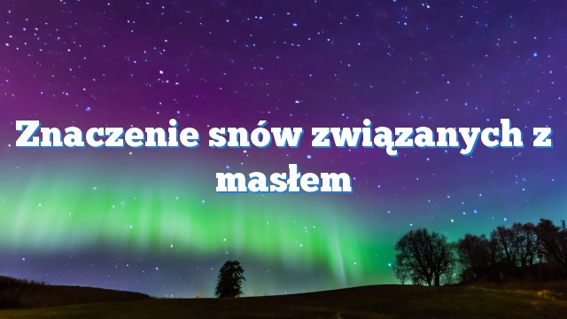 Znaczenie snów związanych z masłem