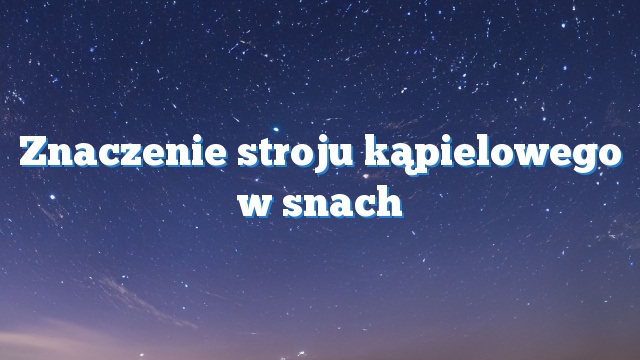 Znaczenie stroju kąpielowego w snach