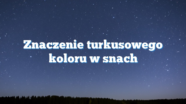 Znaczenie turkusowego koloru w snach