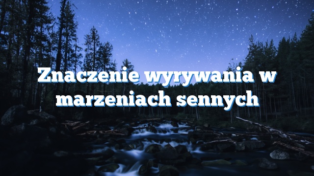 Znaczenie wyrywania w marzeniach sennych
