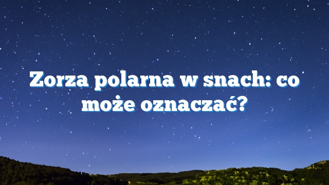 Zorza polarna w snach: co może oznaczać?