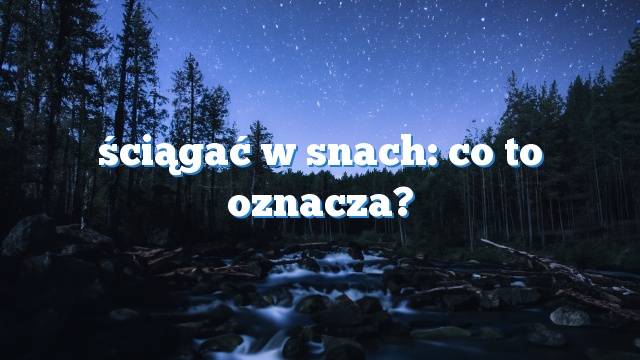 ściągać w snach: co to oznacza?