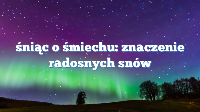 śniąc o śmiechu: znaczenie radosnych snów